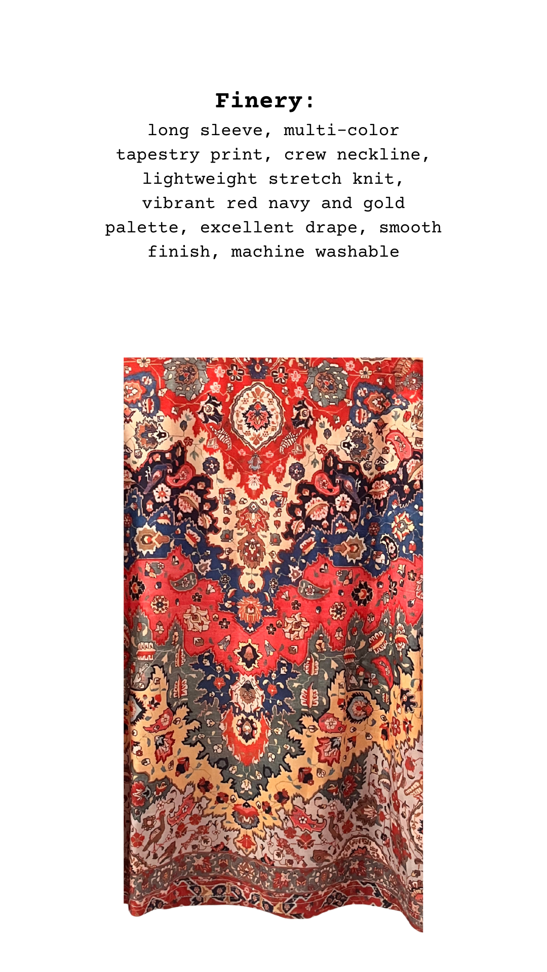  Long sleeve, multi-color tapestry print, crew neckline, lightweight stretch knit, vibrant red navy and gold palette, excellent drape, smooth finish, machine washable.
